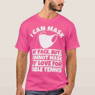 I Cannot Mask My Love For Table Tennis T-Shirt