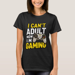 I Can't Adult Now I'm Gaming Funny T-Shirt