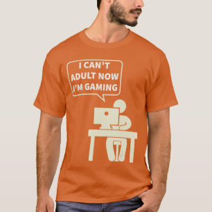 I Cant Adult Now Im Gaming Online Player funny T-Shirt