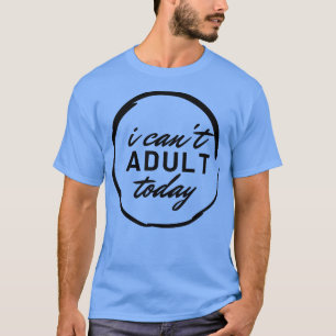 I Cant Adult Today 17 T-Shirt