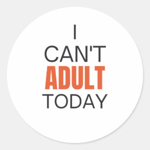 I can't adult today    classic round sticker