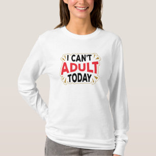 I Can't Adult Today   Funny Long Sleeve T-Shirt