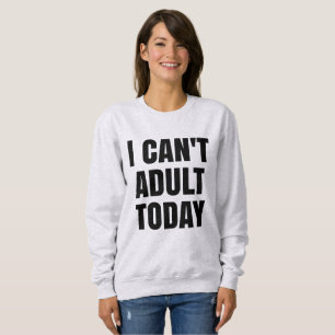 I Can't Adult Today Sweater Sweatshirt