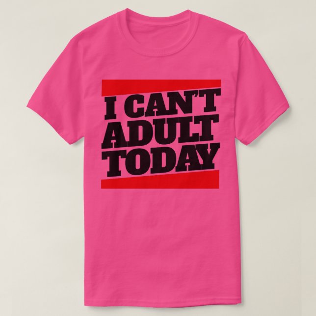 I cant adult today T-Shirt (Design Front)