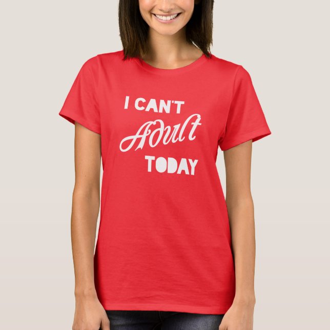 I Can't Adult Today T-Shirt (Front)