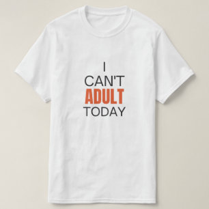 I can't adult today  T-Shirt