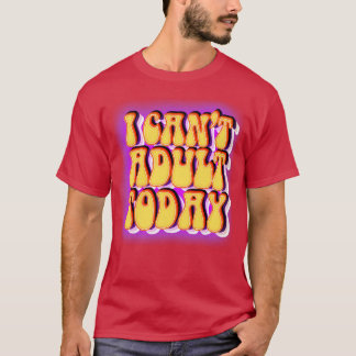 I cant adult today T-Shirt