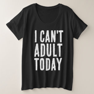 I CAN'T ADULT TODAY T-SHIRTS