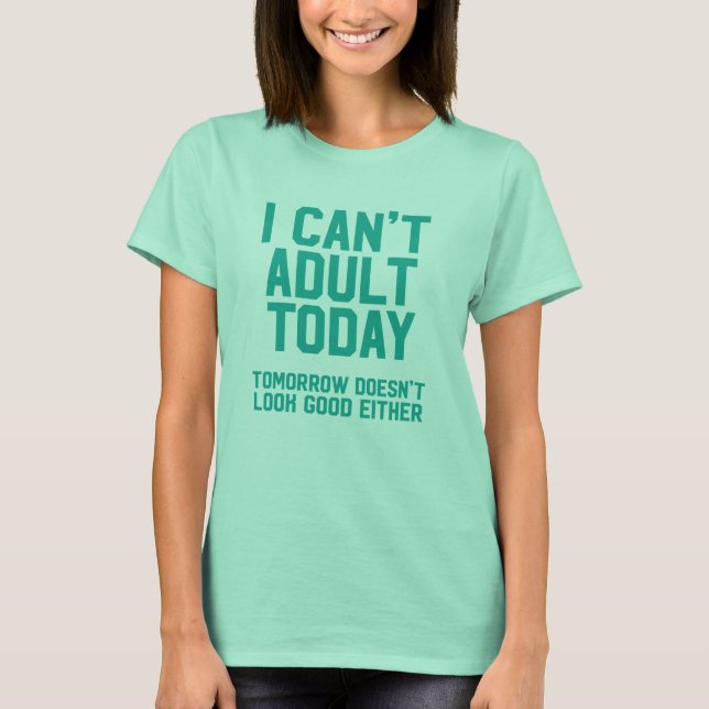 I can't adult today tomorrow doesn't look good T-Shirt (Front)