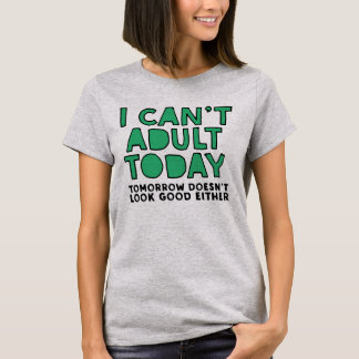 I can't adult today tomorrow doesn't look good T-Shirt