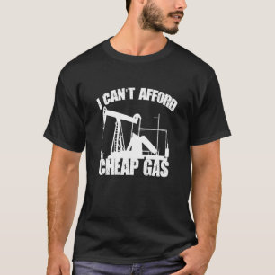 I Cant Afford Cheap Gas Proud Oilfield Worker Oil  T-Shirt
