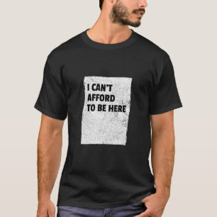 I Can't Afford to Be Here Broke Millennial Minimal T-Shirt
