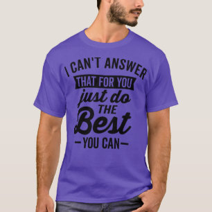 I Cant Answer That For You T-Shirt