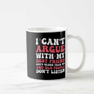 I Cant Argue With My Best Friend Shes Older Than Coffee Mug