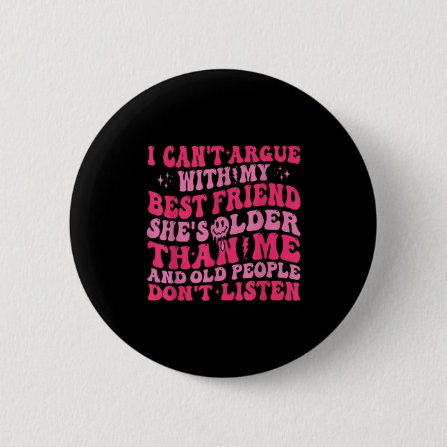I Can't Argue With My Friend She's Older Than Me  6 Cm Round Badge (Front)