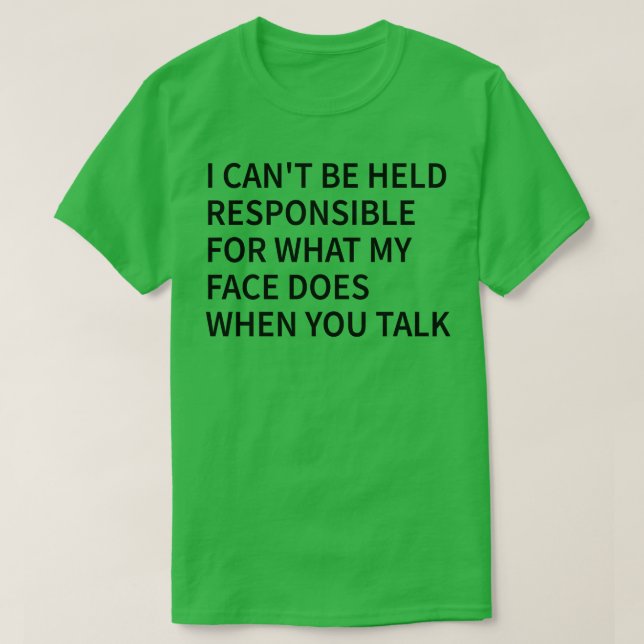 i cant be held responsible for what my face does w T-Shirt (Design Front)