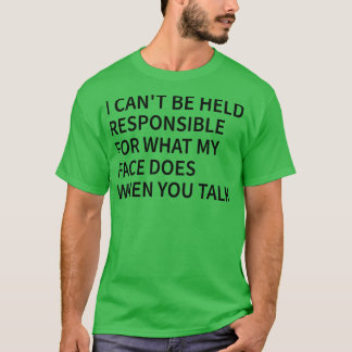 i cant be held responsible for what my face does w T-Shirt