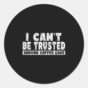 I Can't Be Trusted Around Coffee Cake  Classic Round Sticker