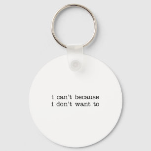 I Can't Because I Don't Want To Funny Quote Sarcas Key Ring