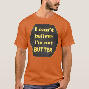 I cant beleive Im not butter T-Shirt