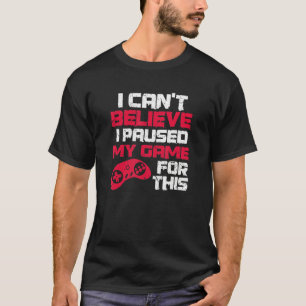 I Can't Believe I Paused My Game For This Video Ga T-Shirt