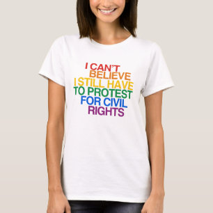 I CAN'T BELIEVE I STILL HAVE TO PROTEST T-Shirt