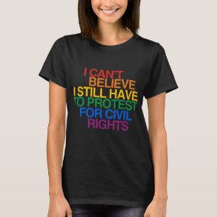 I CAN'T BELIEVE I STILL HAVE TO PROTEST T-Shirt