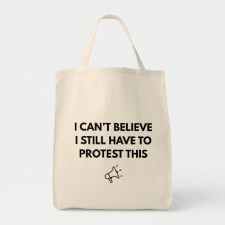 I Can't Believe I Still Have to Protest This Tote  Bag