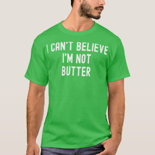 I Cant Believe Im Not Butter 1 T-Shirt