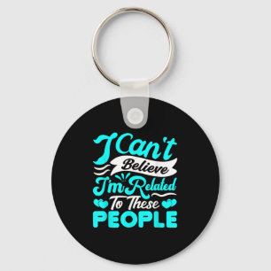 I Cant Believe Im Related To These People Family R Key Ring