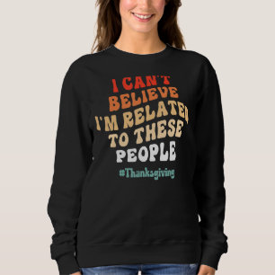 I Can't Believe I'm Related to These People Thanks Sweatshirt
