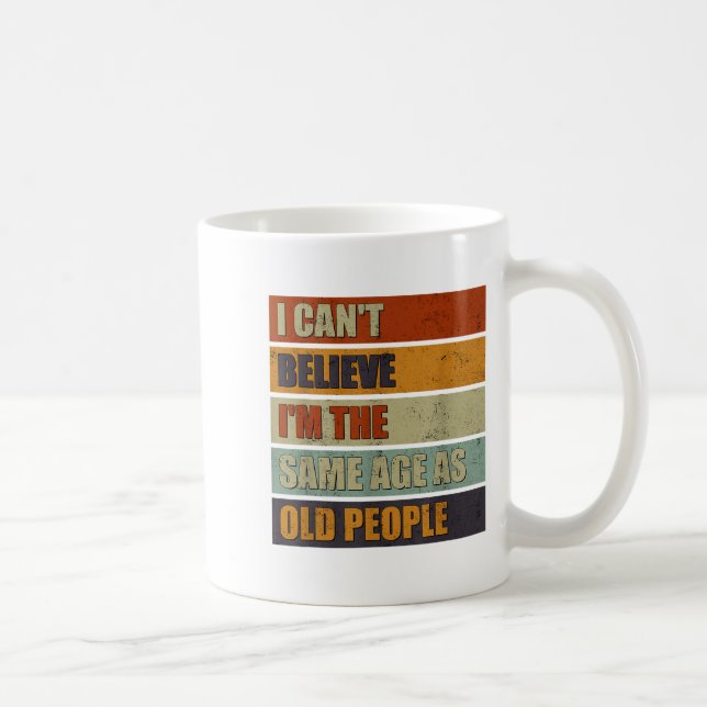 I Can't Believe I'm The Same Age As Old People Fun Coffee Mug (Right)