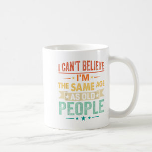 I Can't Believe I'm The Same Age As Old People Fun Coffee Mug