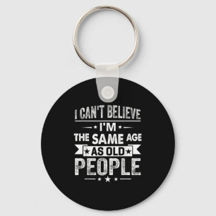 I Can't Believe I'm The Same Age As Old People Fun Key Ring