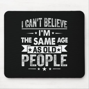 I Can't Believe I'm The Same Age As Old People Fun Mouse Pad
