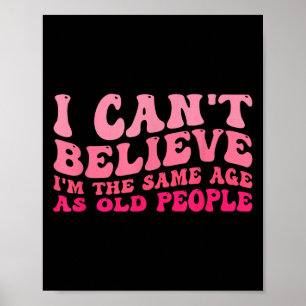 I Can't Believe I'm The Same Age As Old People Fun Poster