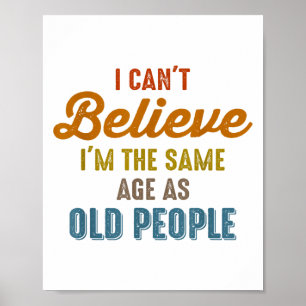 I Can't Believe I'm The Same Age As Old People Fun Poster