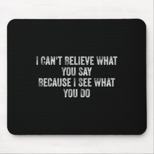 I Can't Believe What You Say Because I See What Yo Mouse Pad