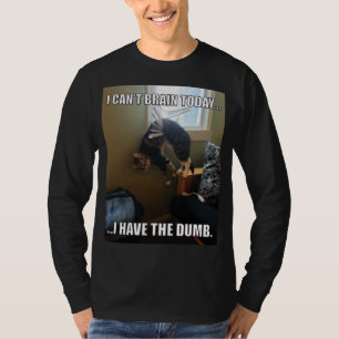 I Can't Brain Today. I Have The Dumb (cat) T-Shirt