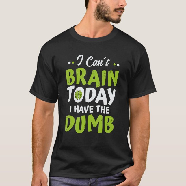I Can't Brain Today I Have The Dumb Funny T-Shirt (Front)