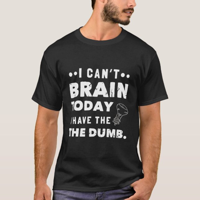 I Can'T Brain Today I Have The Dumb T-Shirt (Front)
