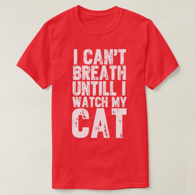 I cant breath until i watch my cat T-Shirt (Design Front)