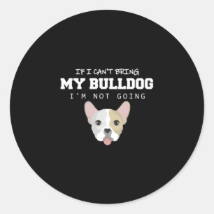 I Can't Bring My Bulldog I'm Not Going Classic Round Sticker