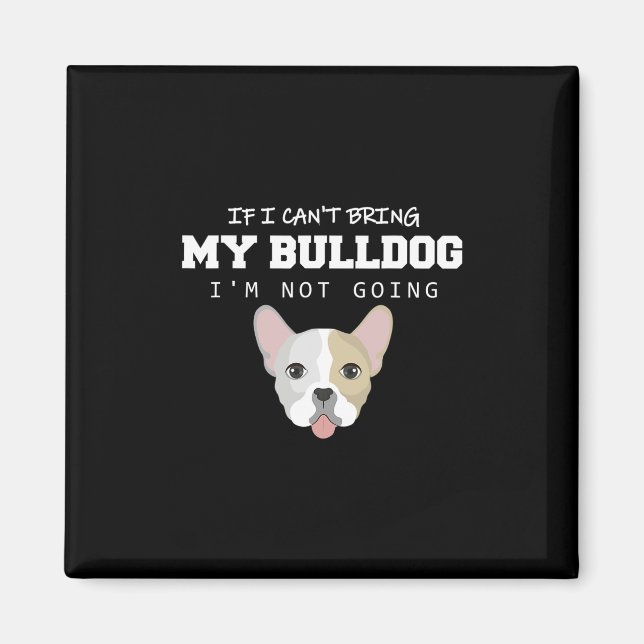 I Can't Bring My Bulldog I'm Not Going  Magnet (Front)