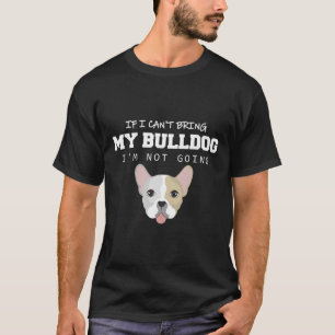 I Can't Bring My Bulldog I'm Not Going T-Shirt