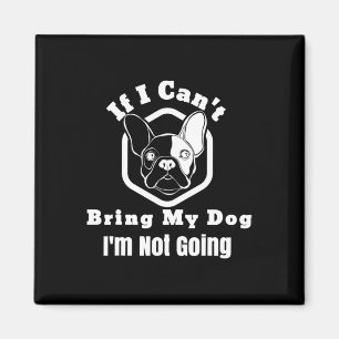 I Can't Bring My Dog I'm Not Going Frenchy Design  Magnet