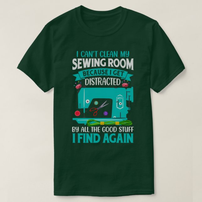 I cant clean my sewing room because I get distract T-Shirt (Design Front)
