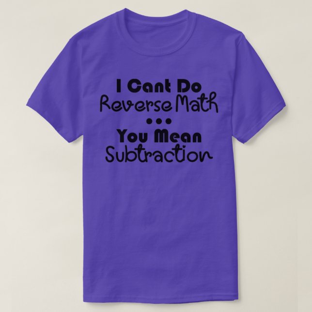 I Cant Do Reverse Math You Mean Subtraction T-Shirt (Design Front)