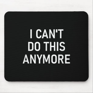 I Can't Do This Anymore, Funny, Joke, Sarcastic, F Mouse Pad