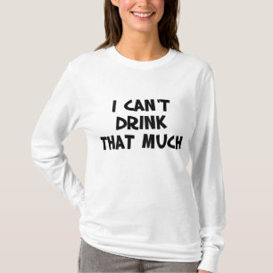 I Can't Drink That Much - drink 'til you want me T-Shirt